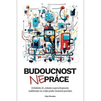 Budoucnost nepráce / Ovládněte AI, získejte superschopnosti, vydělávejte víc a žijte podle vlastních pravidel