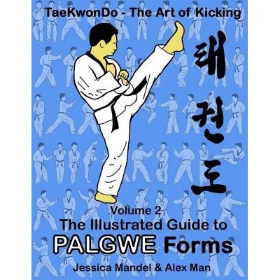 Taekwondo the Art of Kicking. the Illustrated Guide to Palgwe Forms: The Illustrated Guide to Palgwe Forms | Alex Man, Jessica Mendel
