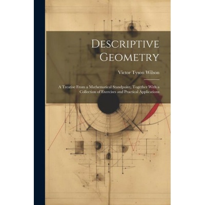 Descriptive Geometry: A Treatise From a Mathematical Standpoint, Together With a Collection of Exercises and Practical Applications