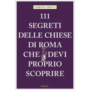 111 segreti delle chiese di Roma che devi proprio scoprire | Fabrizio Ardito (2020)