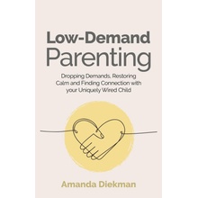 Low-Demand Parenting: Dropping Demands, Restoring Calm, and Finding Connection with Your Uniquely Wired Child