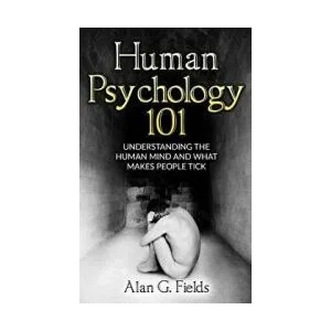 Human Psychology 101: Understanding The Human Mind And What Makes People Tick | Alan G Fields (ISBN: 9781537220451)