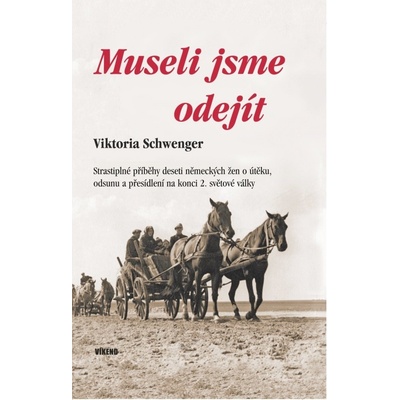 Museli jsme odejít - Strastiplné příběhy deseti německých žen o útěku, odsunu a přesídlení na konci 2. světové války - Viktoria Schwenger