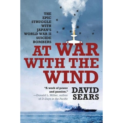 At War with the Wind: The Epic Struggle with Japan's World War II Suicide Bombers | Sears, David