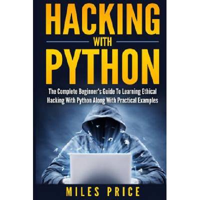 Hacking with Python: The Complete Beginner's Guide to Learning Ethical Hacking with Python Along with Practical Examples