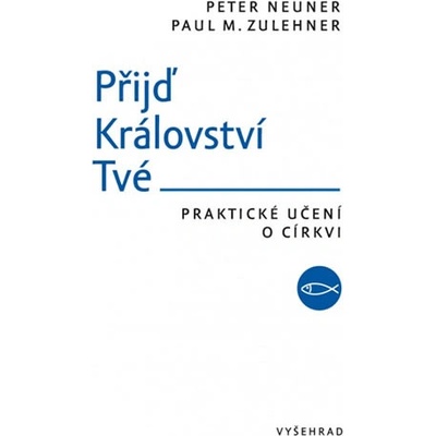 Přijď Království Tvé - Praktické učení o církvi - Peter Neuner , Paul M. Zulehner