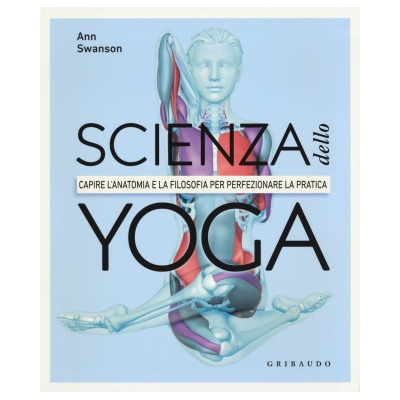 Scienza dello yoga. Capire lanatomia e la filosofia per perfezionare la pratica