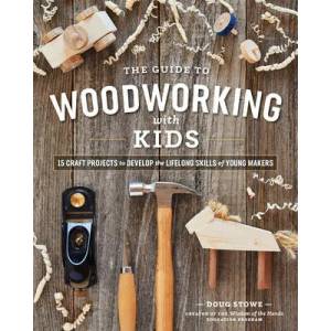 Guide to Woodworking with Kids: 15 Craft Projects to Develop the Lifelong Skills of Young Makers | Doug Stowe (ISBN: 9781951217235)