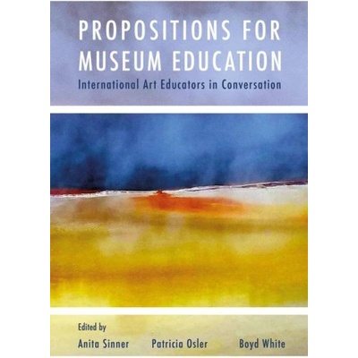 Propositions for Museum Education | Anita Sinner, Patricia Osler, Boyd White