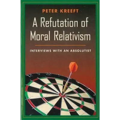 A Refutation of Moral Relativism: Interviews with an Absolutist | Peter Kreeft
