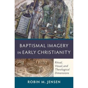 Baptismal Imagery in Early Christianity - Ritual, Visual, and Theological Dimensions | Robin M Jensen (ISBN: 9780801048326)