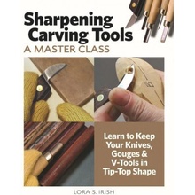 Sharpening Carving Tools: A Master Class: Learn to Keep Your Knives, Gouges & V-Tools in Tip-Top Shape