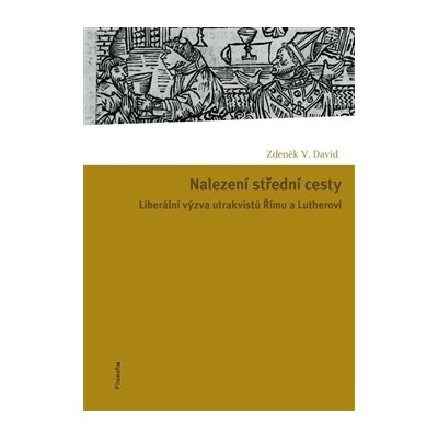 Nalezení střední cesty. Liberální výzva utrakvistů Římu a Lutherovi - Zdeněk V. David