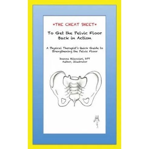 The Cheat Sheet to Get the Pelvic Floor Back in Action: A Physical Therapist's Quick Guide to Strengthening the Pelvic Floor | Joanna Bilancieri Dpt (ISBN: 9781546327714)
