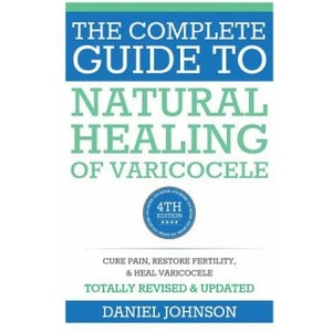 The Complete Guide to Natural Healing of Varicocele: Varicocele natural treatment without surgery | Daniel Johnson (ISBN: 9781514124451)