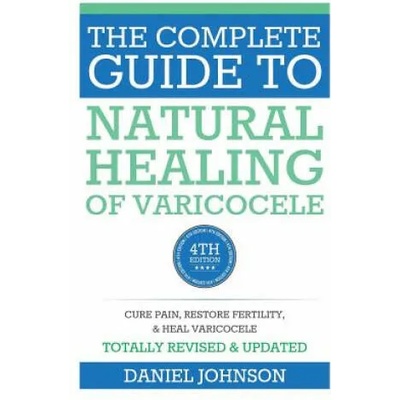 The Complete Guide to Natural Healing of Varicocele: Varicocele natural treatment without surgery | Daniel Johnson