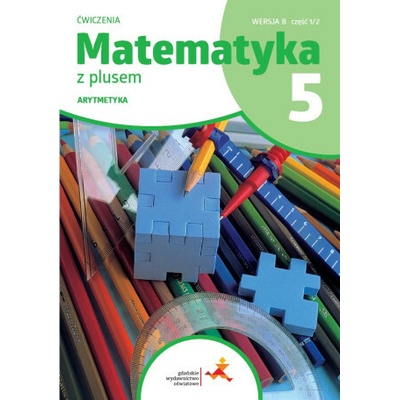Matematyka z plusem. Szkoła podstawowa klasa 5. Ćwiczenia.Arytmetyka ćwiczenia cz.1 wersja B. Wydanie na rok szkolny 2024/2026