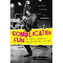 Complicated Fun: The Birth of Minneapolis Punk and Indie Rock, 1974-1984 --- An Oral History