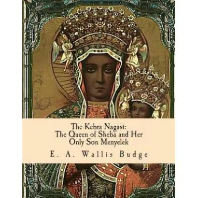The Kebra Nagast: The Queen of Sheba and Her Only Son Menyelek | Tr E a Wallis Budge