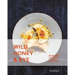 Wild Honey and Rye: Modern Polish Recipes | Ren Behan (2019)