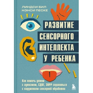 Развитие сенсорного интеллекта у ребенка. Как помочь детям с аутизмом, СДВГ, ЗПРР справиться с нарушением сенсорной обработки | Линдси Бил, Нэнси Песке (2025)