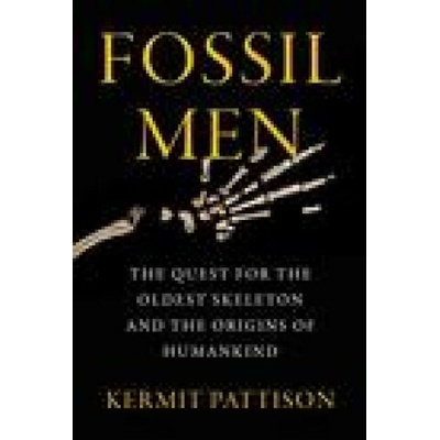 Fossil Men: The Quest for the Oldest Skeleton and the Origins of Humankind Pattison Kermit
