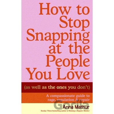 How to Stop Snapping at the People You Love - Anna Mathur