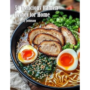 50 Delicious Ramen Dishes for Home | Kelly Johnson (ISBN: 9798348561482)