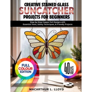 CREATIVE STAINED GLASS SUNCATCHER PROJECTS FOR BEGINNERS | Macarthur L. Lloyd (2026)