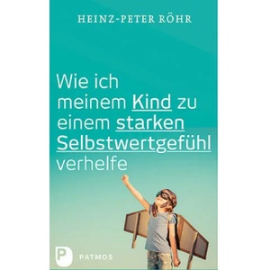 Wie ich meinem Kind zu einem starken Selbstwertgefühl verhelfe | Heinz-Peter Röhr (ISBN: 9783843609951)