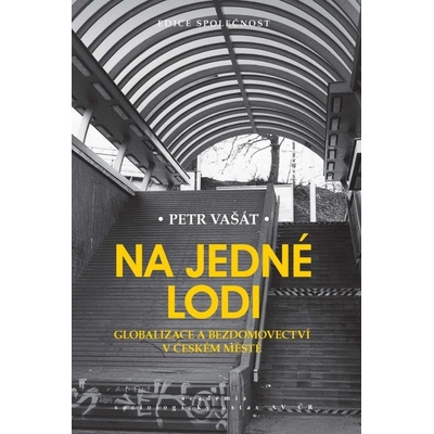 Na jedné lodi - Globalizace a bezdomovectví v českém městě - Petr Vašát