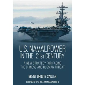 U. S. Naval Power in the 21st Century: A New Strategy for Facing the Chinese and Russian Threat | SADLER BRENT DROSTE (ISBN: 9781682477779)