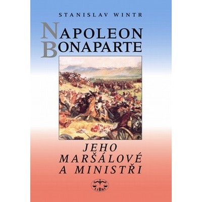 Napoleon Bonaparte, jeho maršálové a ministři - Stanislav Wintr