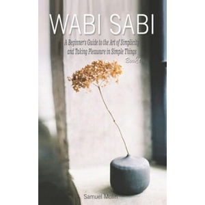 Wabi Sabi: A Beginner's Guide to the Art of Simplicity and Taking Pleasure in Simple Things. Book 1 | Samuel Molin (2020)