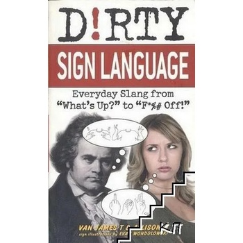 Dirty Sign Language: Everyday Slang from "What's Up? " to "F*%# off!