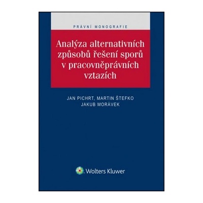 Analýza alternativních způsobů řešení sporů v pracovněprávních vztazích - doc. JUDr. Jan Pichrt Ph.D., JUDr. Jakub Morávek, JUDr. Martin Štefko Ph.D.