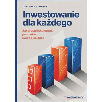 Inwestowanie dla każdego. Jak prosto i skutecznie pomnażać swoje pieniądze