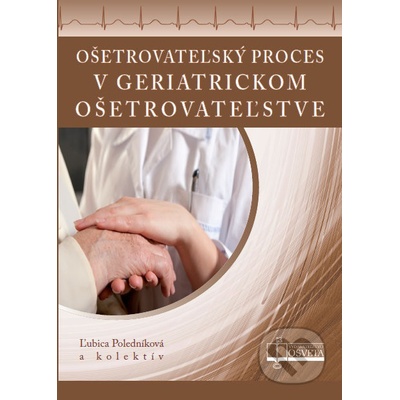 Ošetrovateľský proces v geriatrickom ošetrovateľstve - Poledníková Ľubica a kolektív