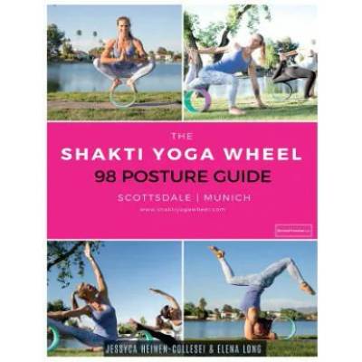 The Shakti Yoga Wheel - 98 Posture Guide | Jessyca Heinen-Collesei &amp; Elena Long