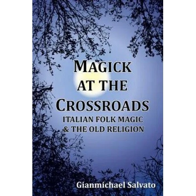 Magick at the Crossroads: Italian Folk Magic & the Old Religion | Gianmichael Salvato