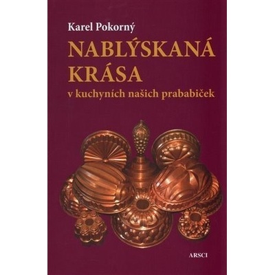 Nablýskaná krása v kuchyních našich prababiček - Karel Pokorný