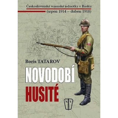 Novodobí husité - Československé vojenské jednotky v Rusku srpen 1914 duben 1918 - Boris Tatarov