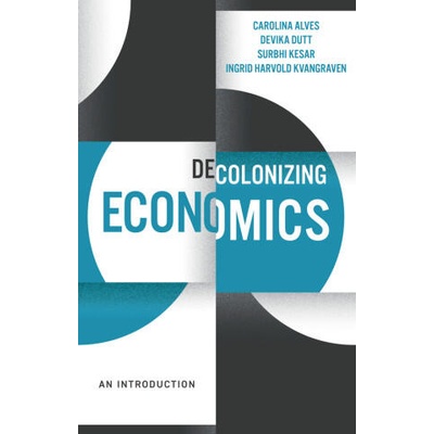 Decolonizing Economics: An Introduction | Dutt, Devika, Alves, Carolina, Kesar, Surbhi, Kvangraven, Ingrid Harvold