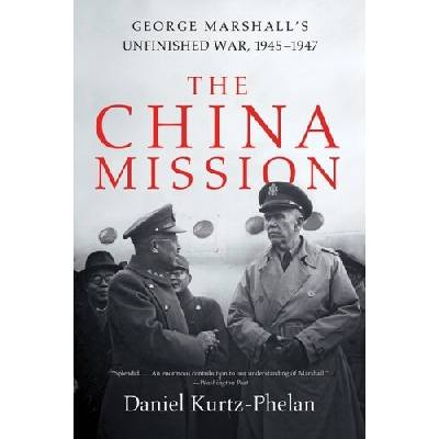 China Mission - George Marshalls Unfinished War, 1945-1947 Kurtz-Phelan DanielPaperback
