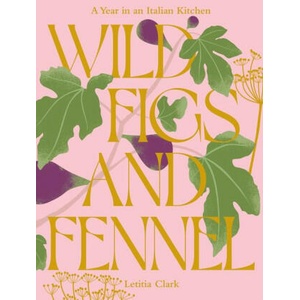 Wild Figs and Fennel: A Year in an Italian Kitchen | Clark, Letitia (ISBN: 9781784886189)