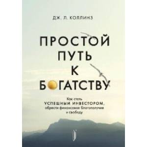 Простой путь к богатству. Как стать успешным инвестором, обрести финансовое благополучие и свободу | Дж. Коллинз (2021)