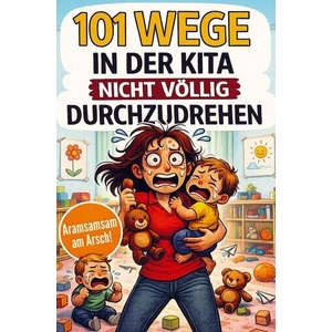 101 Wege in der Kita nicht völlig durchzudrehen - Das ultimative Anti-Stress-Mitmachbuch für Erzieherinnen zwischen Bastelkleber, Bauklotzkrieg & Beru (ISBN: 9783912483017)