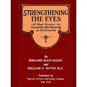 Strengthening The Eyes - A New Course in Scientific Eye Training in 28 Lessons by Bernarr MacFadden & William H. Bates M. D. | Bernarr a Macfadden, William H Bates (2011)