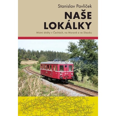 Naše lokálky - Místní dráhy v Čechách, na Moravě a ve Slezsku - Stanislav Pavlíček