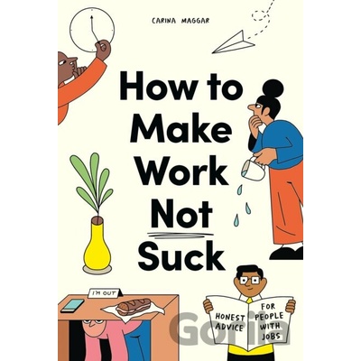 How to Make Work Not Suck: Honest Advice for People with Jobs Maggar Carina